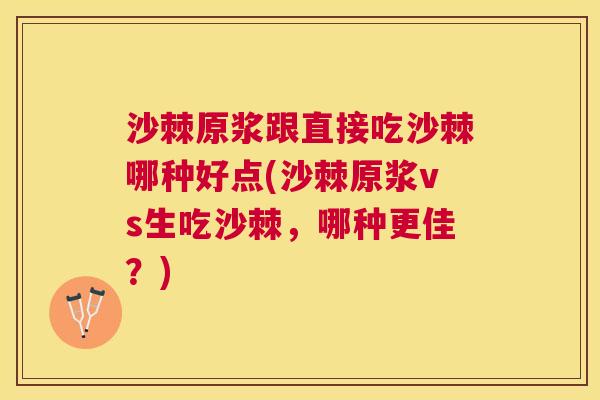 沙棘原浆跟直接吃沙棘哪种好点(沙棘原浆vs生吃沙棘，哪种更佳？)