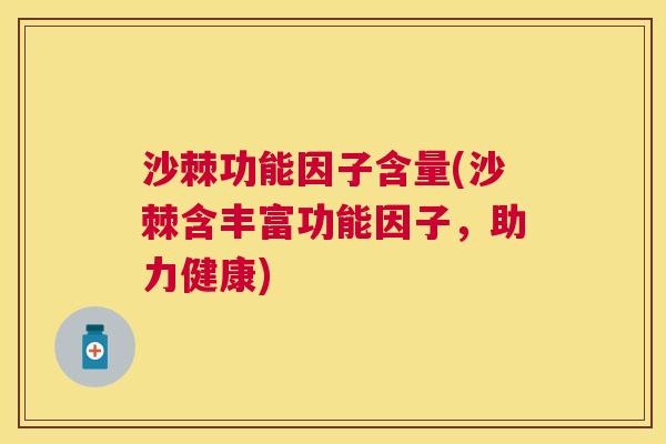 沙棘功能因子含量(沙棘含丰富功能因子，助力健康)