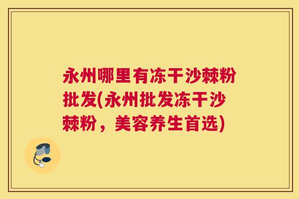 永州哪里有冻干沙棘粉批发(永州批发冻干沙棘粉，美容养生首选)