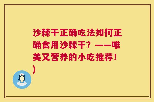沙棘干正确吃法如何正确食用沙棘干？——唯美又营养的小吃推荐！)