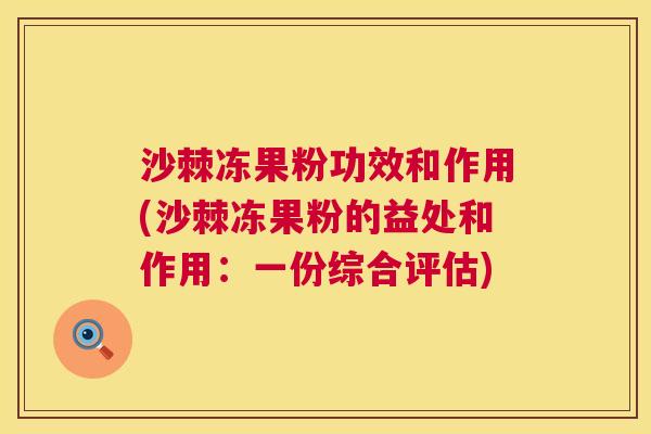 沙棘冻果粉功效和作用(沙棘冻果粉的益处和作用：一份综合评估)