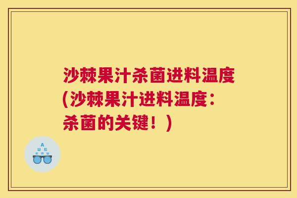 沙棘果汁杀菌进料温度(沙棘果汁进料温度：杀菌的关键！)