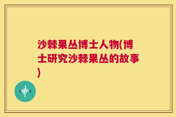 沙棘果丛博士人物(博士研究沙棘果丛的故事)