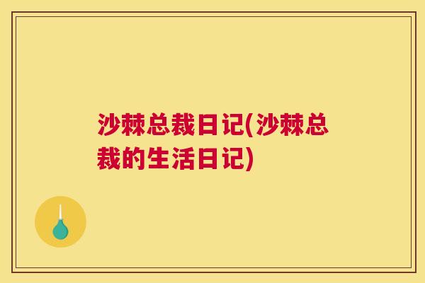 沙棘总裁日记(沙棘总裁的生活日记)