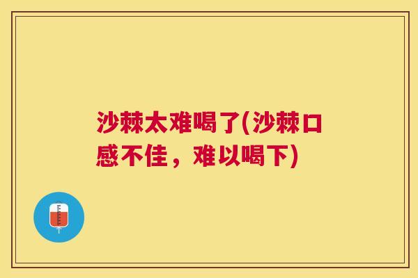 沙棘太难喝了(沙棘口感不佳，难以喝下)