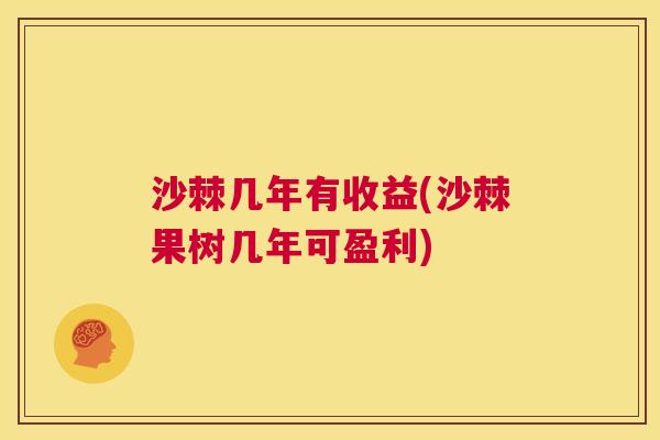 沙棘几年有收益(沙棘果树几年可盈利)