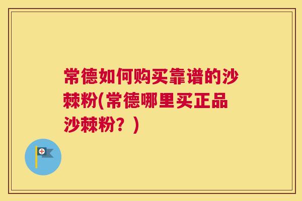 常德如何购买靠谱的沙棘粉(常德哪里买正品沙棘粉？)