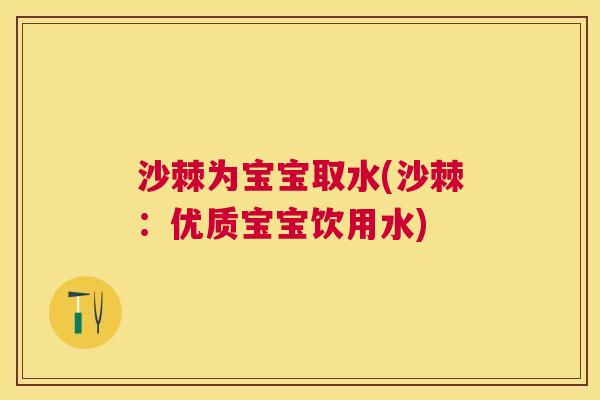 沙棘为宝宝取水(沙棘：优质宝宝饮用水)
