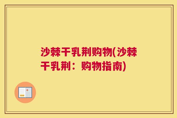 沙棘干乳荆购物(沙棘干乳荆：购物指南)