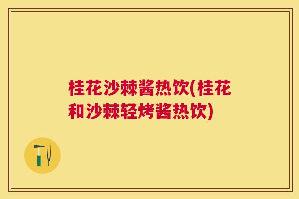 桂花沙棘酱热饮(桂花和沙棘轻烤酱热饮)