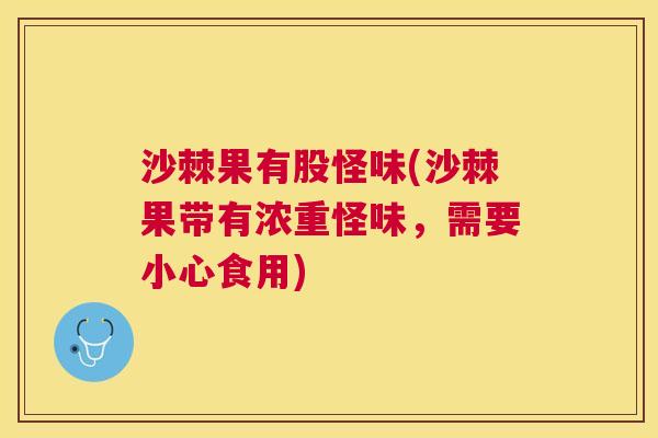 沙棘果有股怪味(沙棘果带有浓重怪味，需要小心食用)