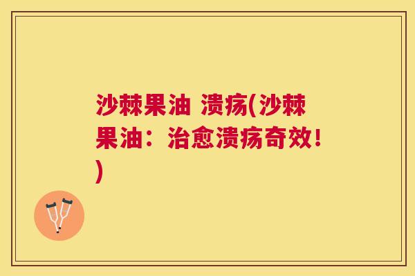 沙棘果油 溃疡(沙棘果油：治愈溃疡奇效！)