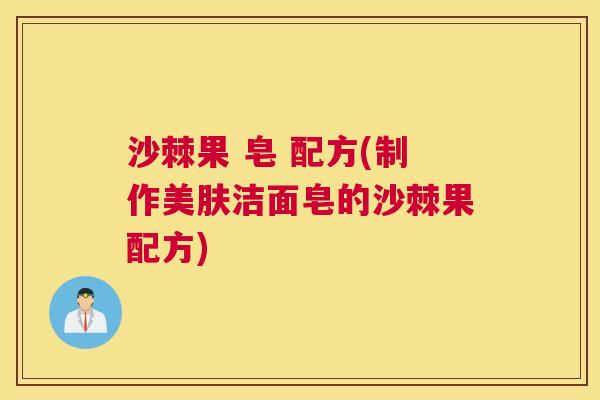 沙棘果 皂 配方(制作美肤洁面皂的沙棘果配方)