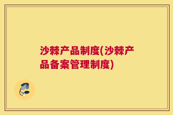 沙棘产品制度(沙棘产品备案管理制度)