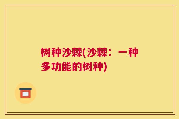 树种沙棘(沙棘：一种多功能的树种)