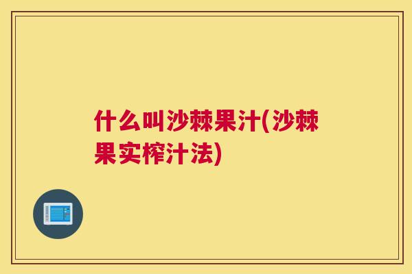 什么叫沙棘果汁(沙棘果实榨汁法)