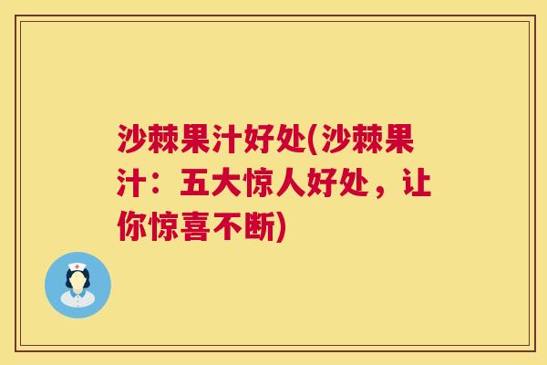 沙棘果汁好处(沙棘果汁：五大惊人好处，让你惊喜不断)