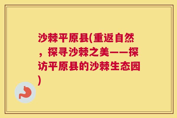 沙棘平原县(重返自然，探寻沙棘之美——探访平原县的沙棘生态园)
