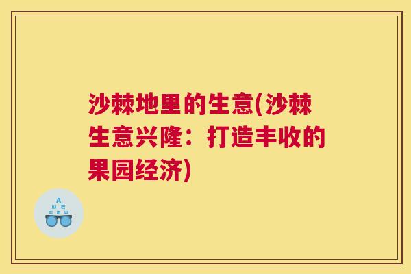 沙棘地里的生意(沙棘生意兴隆：打造丰收的果园经济)