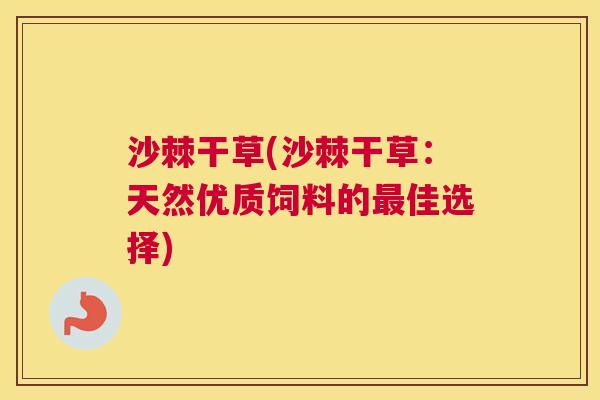 沙棘干草(沙棘干草：天然优质饲料的最佳选择)