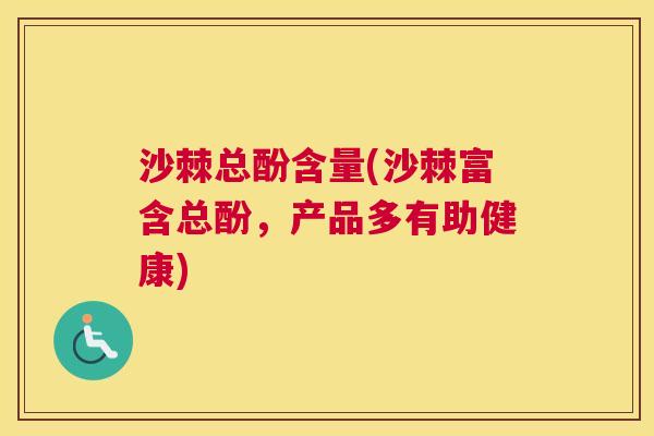 沙棘总酚含量(沙棘富含总酚，产品多有助健康)