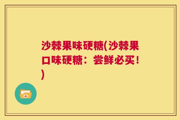 沙棘果味硬糖(沙棘果口味硬糖:尝鲜必买!) 沙棘果味硬糖(沙棘果口味硬糖:尝鲜必买!)