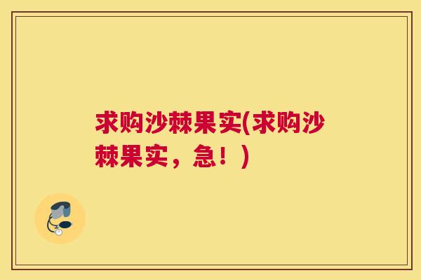 求购沙棘果实(求购沙棘果实，急！)