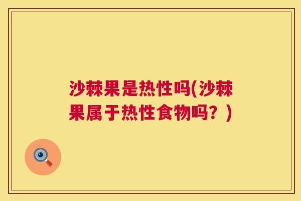沙棘果是热性吗(沙棘果属于热性食物吗？)