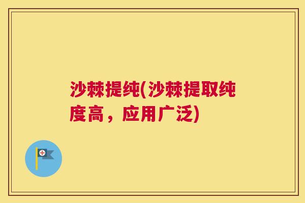 沙棘提纯(沙棘提取纯度高，应用广泛)