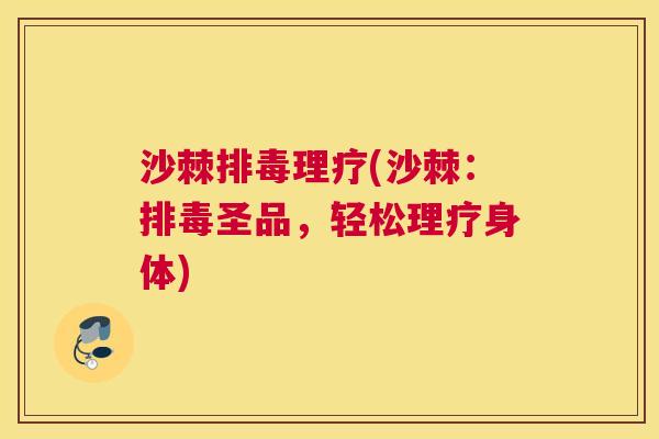 沙棘排毒理疗(沙棘：排毒圣品，轻松理疗身体)