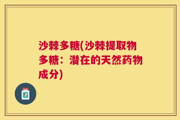 沙棘多糖(沙棘提取物多糖：潜在的天然药物成分)