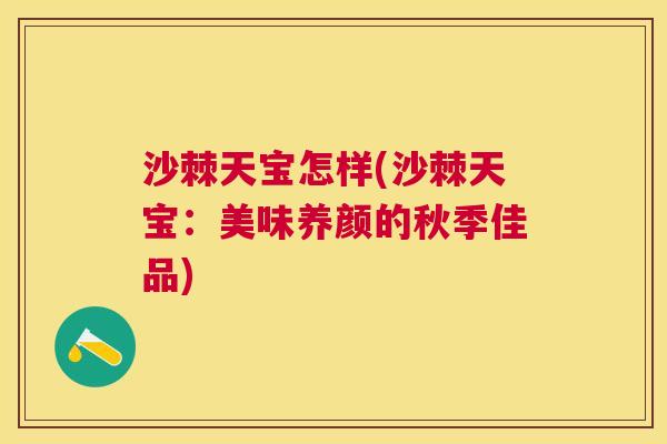 沙棘天宝怎样(沙棘天宝：美味养颜的秋季佳品)