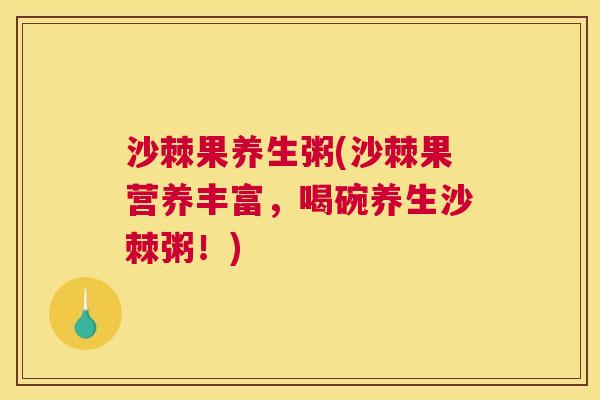 沙棘果养生粥(沙棘果营养丰富，喝碗养生沙棘粥！)