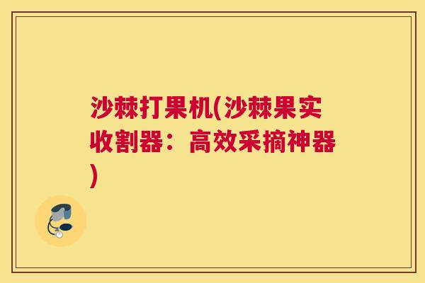 沙棘打果机(沙棘果实收割器：高效采摘神器)