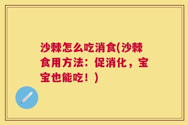 沙棘怎么吃消食(沙棘食用方法：促消化，宝宝也能吃！)