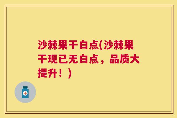 沙棘果干白点(沙棘果干现已无白点,品质大提升!) 沙棘果干白点(沙棘果干现已无白点,品质大提升!)