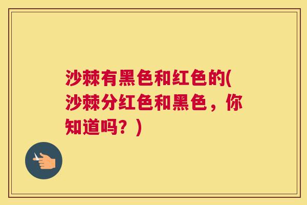 沙棘有黑色和红色的(沙棘分红色和黑色，你知道吗？)