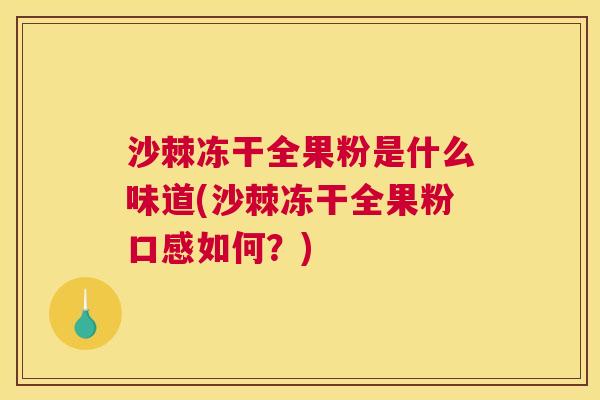 沙棘冻干全果粉是什么味道(沙棘冻干全果粉口感如何？)