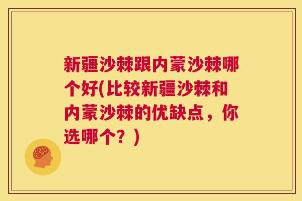 新疆沙棘跟内蒙沙棘哪个好(比较新疆沙棘和内蒙沙棘的优缺点，你选哪个？)