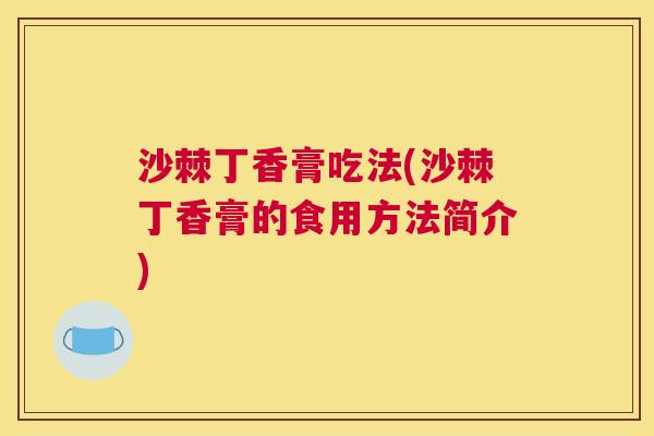 沙棘丁香膏吃法(沙棘丁香膏的食用方法简介)