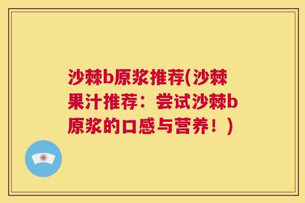 沙棘b原浆推荐(沙棘果汁推荐：尝试沙棘b原浆的口感与营养！)