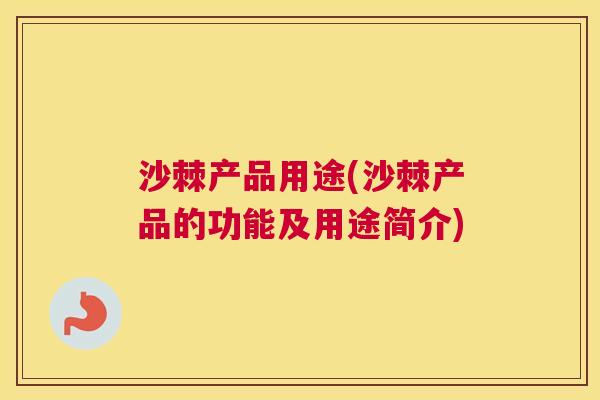 沙棘产品用途(沙棘产品的功能及用途简介)