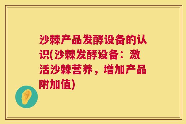 沙棘产品发酵设备的认识(沙棘发酵设备：激活沙棘营养，增加产品附加值)