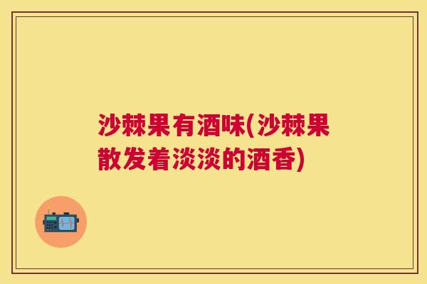 沙棘果有酒味(沙棘果散发着淡淡的酒香) 沙棘果有酒味(沙棘果散发着淡淡的酒香)