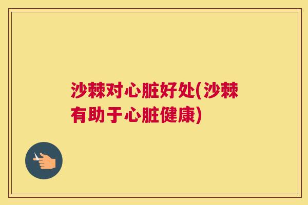 沙棘对心脏好处(沙棘有助于心脏健康)