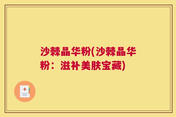 沙棘晶华粉(沙棘晶华粉：滋补美肤宝藏)