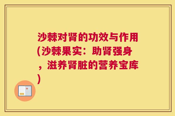 沙棘对肾的功效与作用(沙棘果实：助肾强身，滋养肾脏的营养宝库)