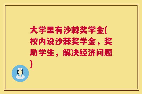 大学里有沙棘奖学金(校内设沙棘奖学金，奖助学生，解决经济问题)