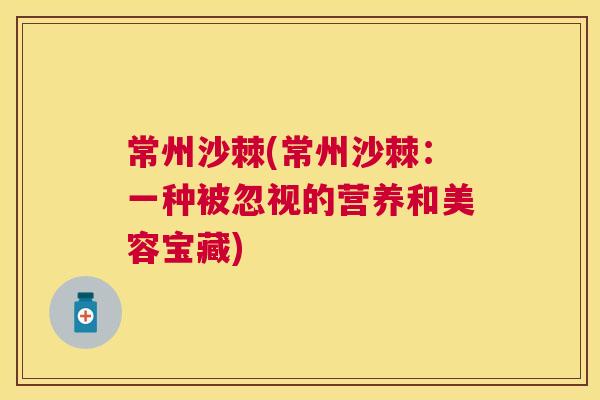 常州沙棘(常州沙棘：一种被忽视的营养和美容宝藏)