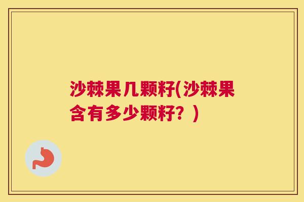 沙棘果几颗籽(沙棘果含有多少颗籽？)